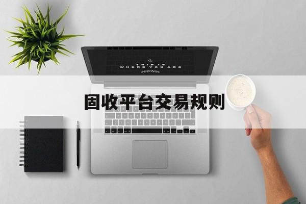 固收平台交易规则(固收平台是如何交易)
