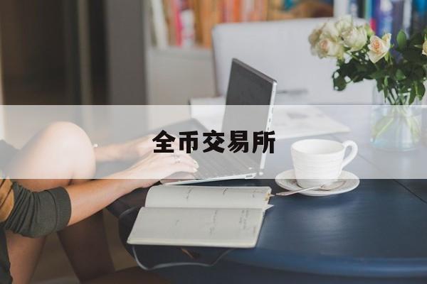 全币交易所(全球币交易所app下载地址)
